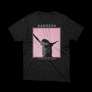 T-shirt sadness i want to be there